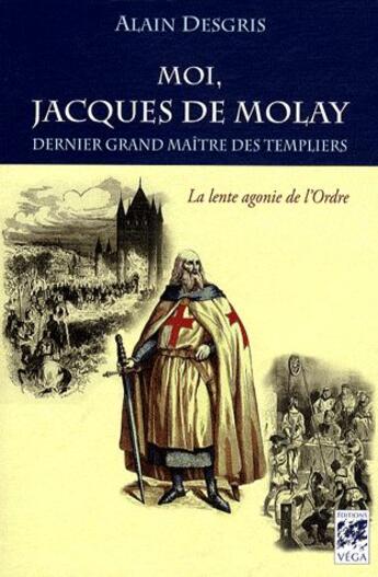 Couverture du livre « Moi, Jacques de Molay » de Alain Desgris aux éditions Vega