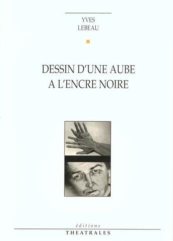 Couverture du livre « Dessin d'une aube a l'encre noire » de Yves Lebeau aux éditions Theatrales