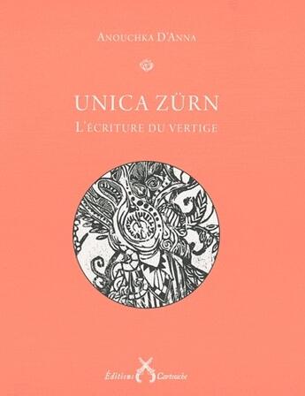 Couverture du livre « Unica Zürn ; l'écriture du vertige » de Anouchka D' Anna aux éditions Cartouche