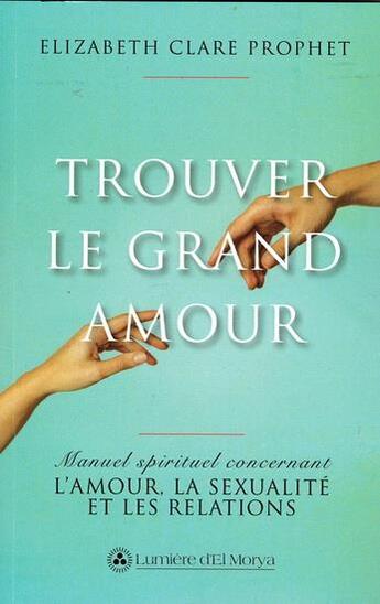 Couverture du livre « Trouver le grand amour : Manuel spirituel concernant l'amour, la sexualité et les relations » de Elizabeth Clare Prophet aux éditions Lumiere D'el Morya