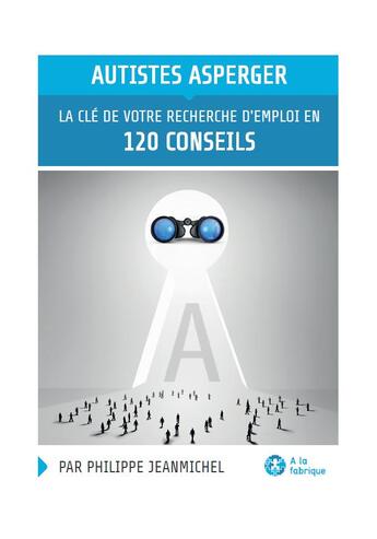 Couverture du livre « Autistes Asperger, la clé de votre recherche d'emploi en 120 conseils » de Jean-Michel/Philippe aux éditions A La Fabrique