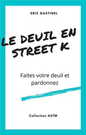 Couverture du livre « Le deuil en street K ; faites votre deuil et pardonnez » de Eric Gastinel aux éditions Librinova