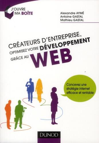 Couverture du livre « Créateurs d'entreprise, optimisez votre développement grâce au web ! » de Alain Bosetti et Alexandre Ayme et Antoine Gastal et Mathieu Gastal aux éditions Dunod