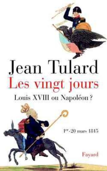 Couverture du livre « Les vingt jours ; Louis XVIII ou Napoléon ? 1er - 20 mars 1815 » de Jean Tulard aux éditions Fayard