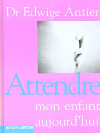 Couverture du livre « Attendre Mon Enfant Aujourd'Hui ; Edition 2002 » de Edwige Antier aux éditions Robert Laffont