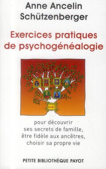 Couverture du livre « Exercices pratiques de psychogénéalogie ; pour découvrir ses secrets de famille, être fidèle aux ancêtres, choisir sa propre vie » de Ancelin Schützenberger Anne aux éditions Payot