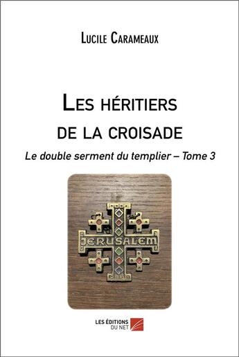 Couverture du livre « Les héritiers de la croisade : le double serment du templier t.3 » de Lucile Carameaux aux éditions Editions Du Net