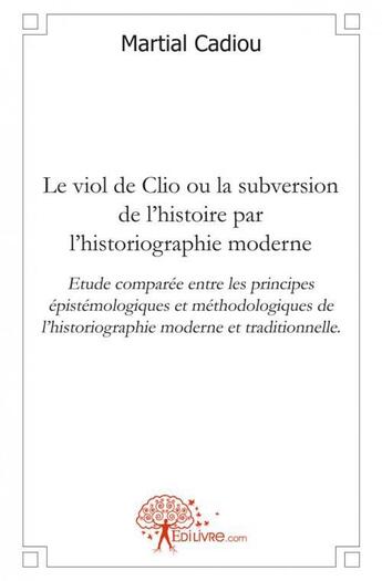 Couverture du livre « Le viol de clio ou la subversion de l'histoire par l'historiographie moderne - etude comparee entre » de Cadiou Martial aux éditions Edilivre