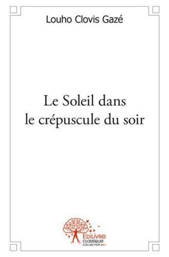 Couverture du livre « Le soleil dans le crepuscule du soir » de Louho Clovis Gaze aux éditions Edilivre