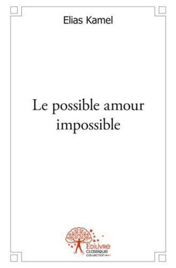 Couverture du livre « Le possible amour impossible » de Kamel Elias aux éditions Edilivre