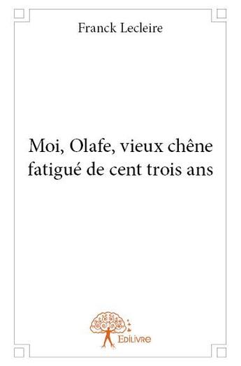 Couverture du livre « Moi, Olafe, vieux chêne fatigué de cent trois ans » de Franck Lecleire aux éditions Edilivre