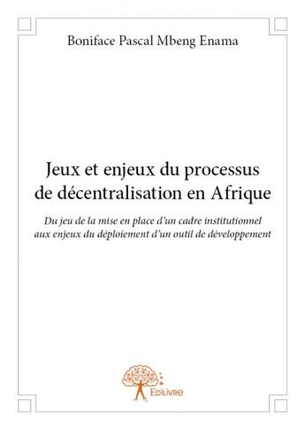 Couverture du livre « Jeux et enjeux du processus de decentralisation en afrique - du jeu de la mise en place d un cadre i » de Mbeng Enama B P. aux éditions Edilivre