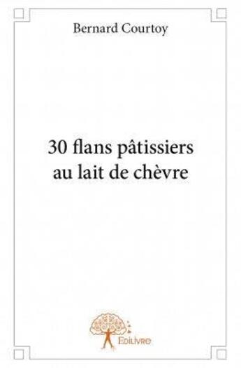 Couverture du livre « 30 flans pâtissier au lait de chèvre » de Bernard Courtoy aux éditions Edilivre