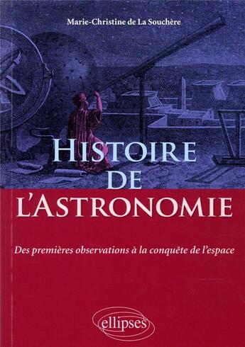 Couverture du livre « Histoire de l'astronomie - des premieres observations a la conquete de l'espace » de De La Souchere M-C. aux éditions Ellipses