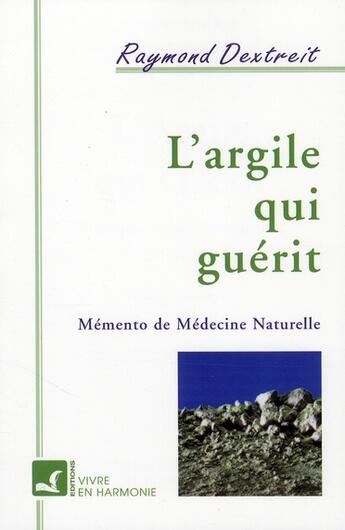Couverture du livre « L'argile qui guérit ; mémento de médecine naturelle » de Raymond Dextreit aux éditions Vivre En Harmonie