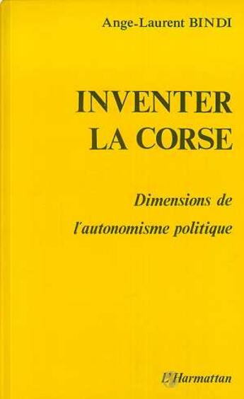 Couverture du livre « Inventer la Corse - Dimension de l'autonomisme politique » de Ange-Laurent Bindi aux éditions L'harmattan