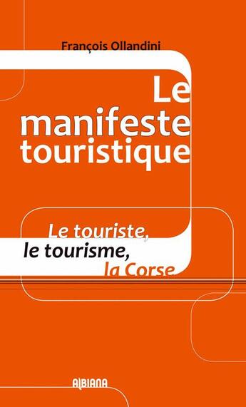 Couverture du livre « Le manifeste touristique ; le touriste, le tourisme, la Corse » de Francois Ollandini aux éditions Albiana