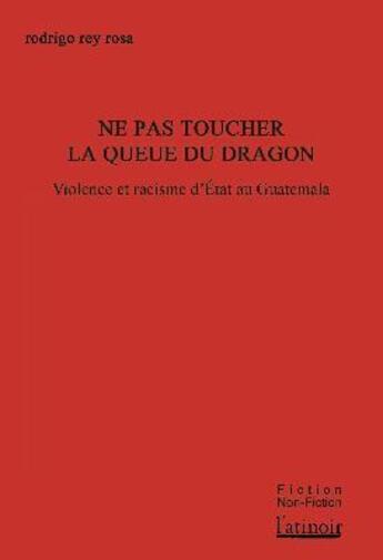 Couverture du livre « Ne pas toucher la queue du dragon ; vilolence d'État et racisme au Guatemala » de Rodrigo Rey Rosa aux éditions Atinoir