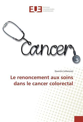 Couverture du livre « Le renoncement aux soins dans le cancer colorectal » de Lefrancois Quentin aux éditions Editions Universitaires Europeennes