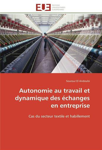 Couverture du livre « Autonomie au travail et dynamique des echanges en entreprise - cas du secteur textile et habillement » de El Andoulsi Sourour aux éditions Editions Universitaires Europeennes