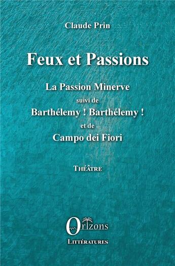 Couverture du livre « Feux et passions : la passion Minerve, Barthélemy ! Barthélemy ! ; campo de fiori » de Claude Prin aux éditions Orizons