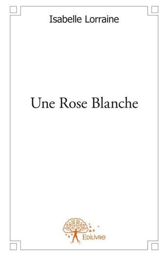 Couverture du livre « Une rose blanche » de Isabelle Lorraine aux éditions Edilivre