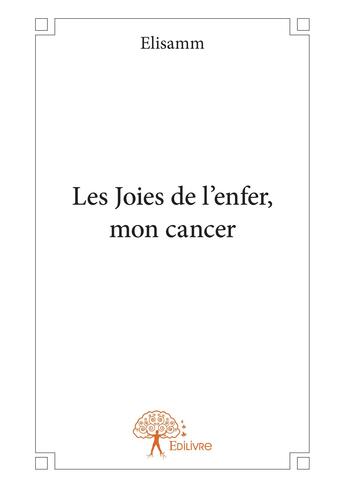 Couverture du livre « Les Joies de l'enfer, mon cancer » de Elisamm aux éditions Editions Edilivre