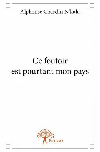 Couverture du livre « Ce foutoir est pourtant mon pays » de Alphonse Chardin N'Kala aux éditions Edilivre