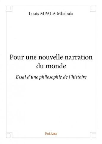 Couverture du livre « Pour une nouvelle narration du monde ; essai d'une philosophie de l'histoire » de Louis Mpala Mbabula aux éditions Edilivre