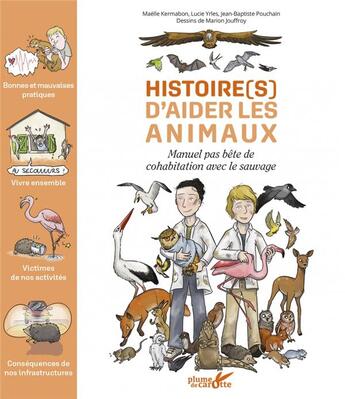 Couverture du livre « Histoire(s) d'aider les animaux : manuel pas bête de cohabitation avec le sauvage » de Marion Jouffroy et Lucie Yrles et Maelle Kermabon et Jean-Baptiste Pouchain aux éditions Plume De Carotte