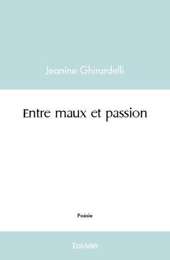 Couverture du livre « Entre maux et passion » de Jeanine Ghirardelli aux éditions Edilivre