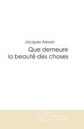 Couverture du livre « Que demeure la beauté des choses ; fraternité, le bel espoir » de Jacques Alexan aux éditions Le Manuscrit