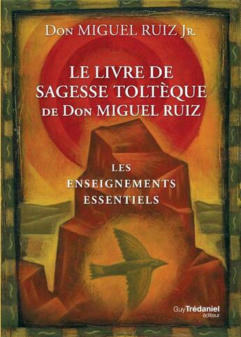 Couverture du livre « Le livre de sagesse toltèque de Don Miguel Ruiz ; les enseignements essentiels » de Miguel Jr Ruiz aux éditions Guy Trédaniel