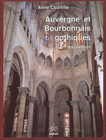 Couverture du livre « Auvergne et Bourbonnais gothiques ; les débuts » de Anne Courtille aux éditions Creer