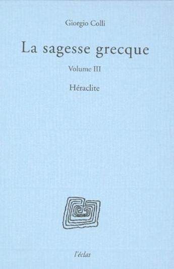 Couverture du livre « La sagesse grecque t.3 ; Héraclite » de Giorgio Colli aux éditions Eclat