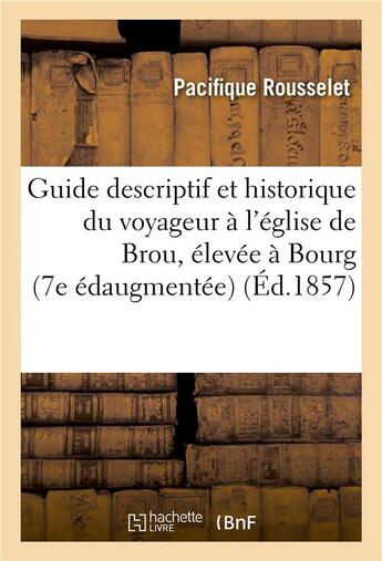 Couverture du livre « Guide descriptif et historique du voyageur a l'eglise de brou, elevee a bourg, 7e edition augmentee » de Rousselet Pacifique aux éditions Hachette Bnf