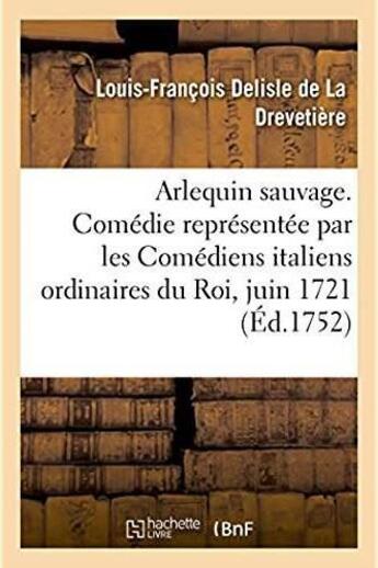 Couverture du livre « Arlequin sauvage, comedie - representee par les comediens italiens ordinaires du roi, le 17 juin 172 » de Delisle De La Drevet aux éditions Hachette Bnf