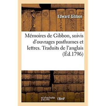 Couverture du livre « Mémoires de Gibbon, suivis d'ouvrages posthumes et lettres. Traduits de l'anglais » de Edward Gibbon aux éditions Hachette Bnf