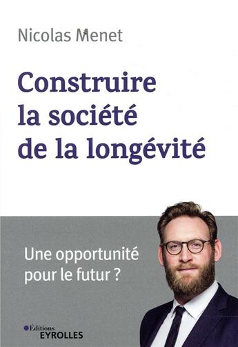 Couverture du livre « Construire la société de la longévité ; une opportunité pour le futur » de Nicolas Menet aux éditions Eyrolles