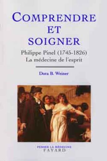 Couverture du livre « Comprendre et soigner : Philippe Pinel (1745-1826) La médecine de l'esprit » de Weiner Dora B. aux éditions Fayard