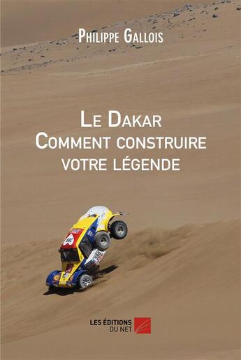 Couverture du livre « Le Dakar comment construire votre légende » de Philippe Gallois aux éditions Editions Du Net