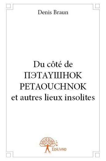 Couverture du livre « Du côté de petaouchnok et autres lieux insolites » de Denis Braun aux éditions Edilivre