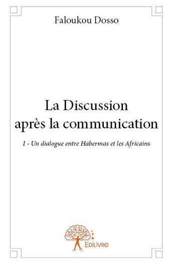 Couverture du livre « La discussion après la communication t.1 ; un dialogue entre Habermas et les Africains » de Faloukou Dosso aux éditions Edilivre