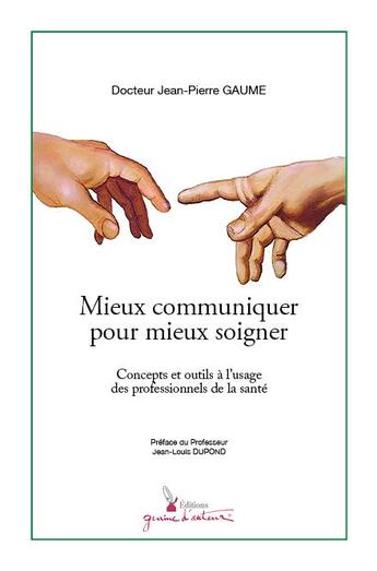 Couverture du livre « Mieux communiquer pour mieux soigner ; concepts et outils à l'usage des professionnels de la santé » de Jean-Pierre Gaume aux éditions Graine D'auteur