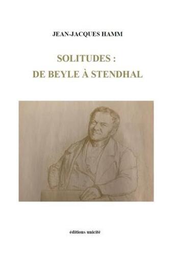 Couverture du livre « Solitudes : de Beyle à Stendhal » de Jean-Jacques Hamm aux éditions Unicite