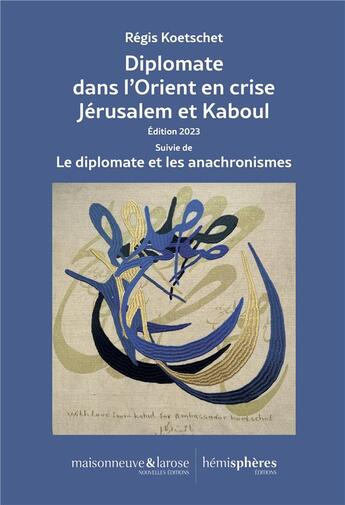 Couverture du livre « Diplomate dans l'Orient en crise Jérusalem et Kaboul : Édition 2023 Suivie de Le diplomate et les anachronismes » de Regis Koetschet aux éditions Hemispheres