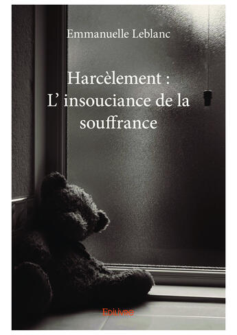 Couverture du livre « Harcèlement : l'insouciance de la souffrance » de Emmanuelle Leblanc aux éditions Editions Edilivre