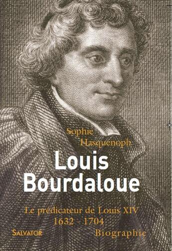 Couverture du livre « Louis Bourdaloue ; le prédicateur de Louis XIV : 1632-1704 » de Sophie Hasquenoph aux éditions Salvator