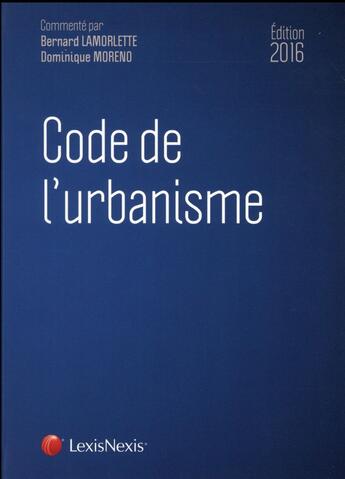 Couverture du livre « Code de l'urbanisme (édition 2016) » de Bernard Lamorlette et Moreno/Dominique aux éditions Lexisnexis