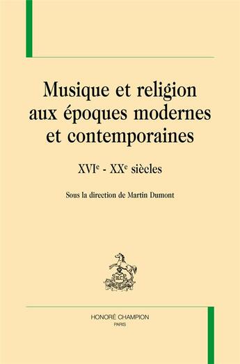 Couverture du livre « Musique et religion aux époques modernes et contemporaines ; XVIe-XXe siècles » de Martin Dumont aux éditions Honore Champion